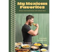 My Mexican Favorites: 60 Easy, From-scratch Recipes With Authentic Flavor
