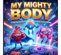 My Mighty Body A Coloring Adventure Inside the Human Systems: Discover the Real-Life Superpowers of Your Heart, Brain, and Bones - A Fun Anatomy Coloring Adventure for Kids, Teens, and Adults