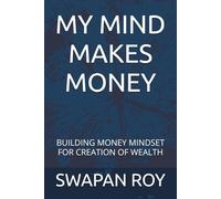 MY MIND MAKES MONEY: BUILDING MONEY MINDSET FOR CREATION OF WEALTH