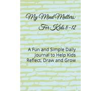 My Mind Matters: For Kids 8-12: A Fun and Simple Daily Journal to Help Kids Reflect, Draw and Grow