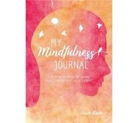 My Mindfulness Journal: Live More Mindfully for Greater Peace, Contentment and Fulfilment