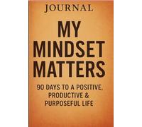 My Mindset Matters: 90 Days to a Positive, Productive & Purposeful Life
