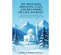 My Mistakes, Missteps, Gaps, And Blunders of My Life Journey: East to West: An Immigrant's Tale of Success, Missteps, and Cultural Gaps