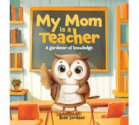 My Mom Is a Teacher: A Gardener of Knowledge
