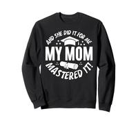 My Mom Mastered It And She Did It For Me Proud Graduation Sweatshirt