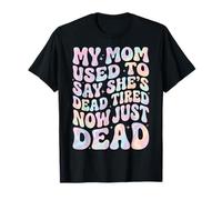 My Mom Used to Say She's Dead Tired Now Just Dead T-Shirt