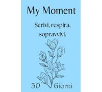 My Moment - Planner 30 giorni per depressione, ansia e giornate difficili: Il primo passo gentile per iniziare a scrivere quando hai il buio addosso e non sai da dove partire.