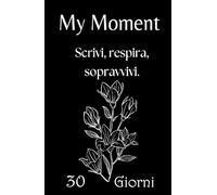 My Moment - Planner 30 giorni per depressione, ansia e giornate difficili: Il primo passo gentile per iniziare a scrivere quando hai il buio addosso e non sai da dove partire.