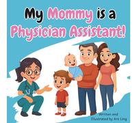 My Mommy Is A Physician Assistant!: Educational Kid’s Picture Book About Real Medical Careers As An Allied Healthcare Professional