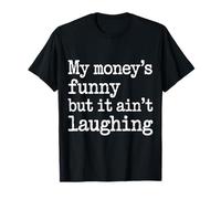 My Money's Funny But It Ain't Laughing Broke Joke Life T-Shirt