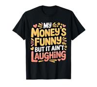 My Money's Funny But It Ain't Laughing - T-Shirt