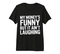 My Money's Funny But It Ain't Laughing - T-Shirt Haut de Gamme