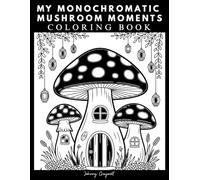 My Monochromatic Mushroom Moments Coloring Book: 45 Illustrations to Color with Happy Thoughts and Positive Vibes Inside