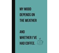 My Mood Depends on the Weather and Whether I’ve Had Coffee.: Funny Sarcastic Coffee Lover Journal | 100 Pages | 6x9 Lined Notebook for Weather-Whining ... Friends, Coworkers & Hot Beverage Enthusiasts