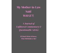 My Mother-in-Law Said WHAT?! A Journal of Unfiltered Commentary & Questionable Advice: If I Don’t Write It Down, Who Will Believe Me?