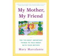My Mother, My Friend: The Ten Most Important Things to Talk About With Your Mother
