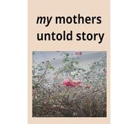 My mothers untold story: A daughters Reflection on love, sacrifice and Lasting Influence