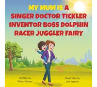 My Mum Is a Singer, Doctor, Tickler, Inventor, Boss, Dolphin, Racer, Juggler, Fairy: A Funny Rhyming Book About All the Amazing Things Mums Do