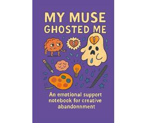 My Muse Ghosted Me: An emotional support notebook for creative abandonment