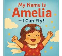 My Name is Amelia - I Can Fly!: A Little Girl With Big Dreams And Even Bigger Wings