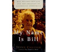 My Name Is Bill: Bill Wilson--His Life and the Creation of Alcoholics Anonymous