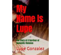 My Name Is Lupe: The Story of A Survivor of Domestic Violence