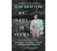 My Name Is Selma: The Remarkable Memoir of a Jewish Resistance Fighter and Ravensbrück Survivor