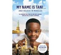 My Name Is Tani . . . and I Believe in Miracles The Amazing True Story of One Boys Journey from Refugee to Chess Champion by Tanitoluwa Adewumi & With Ka Tanitoluwa Adewumi With Kayode Adewumi With Ol