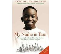 My Name is Tani : The Amazing True Story of One Boy's Journey from Refugee to Ch