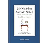 My Neighbor Saw Me Naked and Other Reasons You Need Drapes: The Essential Decorating Handbook