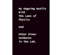 My Ongoing Battle With the Laws of Physics: And Other Minor Setbacks in the Lab.