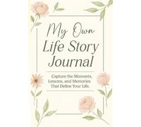 My Own Life Story Journal: Capture the Moments, Lessons, and Memories That Define Your Life