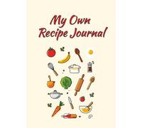 My Own Recipe Journal: A Personalized Blank Cookbook to Write Down and Organize All Your Favorite Recipes and Culinary Creations