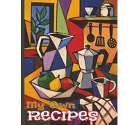 My Own Recipes: A Very Personal Book To Record Your Own Culinary Creations And Mealtime Miracles: Record, Reflect, and Develop Your Repertoire