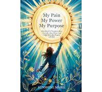 My Pain My Power My Purpose: Your Guide to Transform Your Pain into Your Power and Fulfill Your Life Purpose with God