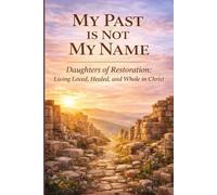 My Past Is Not My Name: Daughters of Restoration: Living Loved, Healed, and Whole in Christ