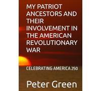 MY PATRIOT ANCESTORS AND THEIR INVOLVEMENT IN THE AMERICAN REVOLUTIONARY WAR: CELEBRATING AMERICA 250