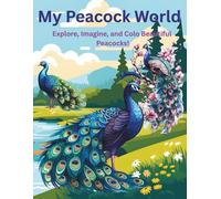 My Peacock World: Explore, Imagine, and Color Beautiful Peacocks!: Color, Create, and Relax with Magical Peacock Designs