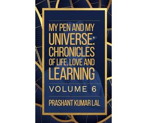 My Pen and My Universe Volume 6: Chronicles of Life, Love and Learning