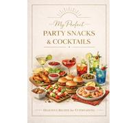 My Perfect Party Snacks & Cocktails Delicious Recipes for Entertaining: Blank Mixology Journal & Appetizer Organizer for Home Bartenders, Hosting Events and Seasonal Celebrations