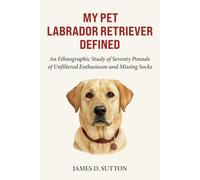 My Pet Labrador Retriever Defined: An Ethnographic Study of Seventy Pounds of Unfiltered Enthusiasm and Missing Socks