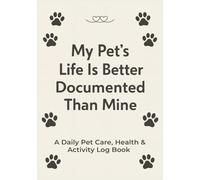 My Pet’s Life Is Better Documented Than Mine: Pet Log Book, Pet health log book and Care Journal to Track Health, Feeding, Vet Visits, Routines & Memories