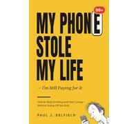 My Phone Stole My Life - I’m Still Paying for It: How to Stop Scrolling and Start Living-Without Going Off the Grid