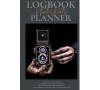 My Photoshoot Log Book & Planner: Plan And Organize A Photo Session Step-By-Step Guide Photographer Journal Gift For Professional Photographer Camera Notes Fashion, Portrait, Newborn, Family