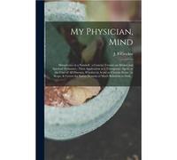 My Physician Mind Metaphysics in a Nutshell a Concise Treatise on Mental and Spiritual Dynamics Their Application as a Therapeutic Agent in the Cure of Al Creative Media Partners LLCCreative Media Par