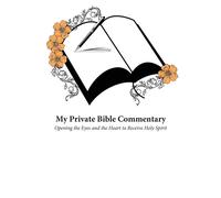 My Private Bible Commentary: Opening The Eyes And The Heart To Receive Holy Spirit