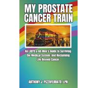 MY PROSTATE CANCER TRAIN: An LGBTQ & All-Men’s Guide to Surviving the Medical System and Reclaiming Life Beyond Cancer