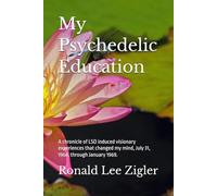 My Psychedelic Education: A chronicle of LSD induced visionary experiences that changed my mind, July 31, 1968, through January 1969.
