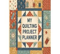 My Quilting Project Planner: The Ultimate Organizer to Track Patterns, Manage Fabric Swatches, and Sketch Patchwork Designs