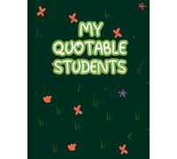 My Quotable Students: A Teachers Journal Of Historical Sayings From Memorable Student Quotes, Crazy Or Witty Quotes And Memories From Your Students